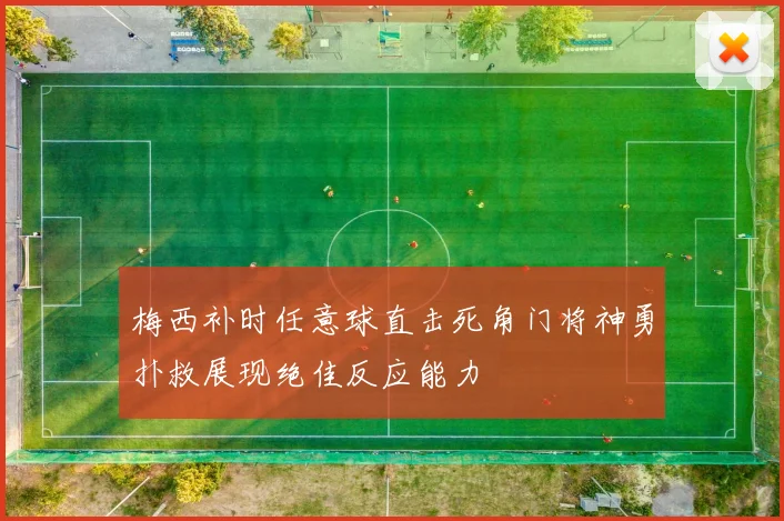 梅西补时任意球直击死角门将神勇扑救展现绝佳反应能力