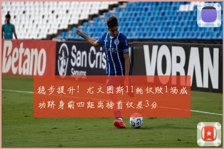 稳步提升！尤文图斯11轮仅败1场成功跻身前四距离榜首仅差3分